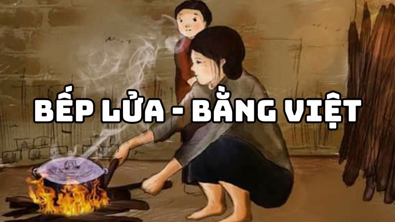Tác giả tác phẩm Bếp lửa Bằng Việt — tiểu sử và giá trị bài thơ
