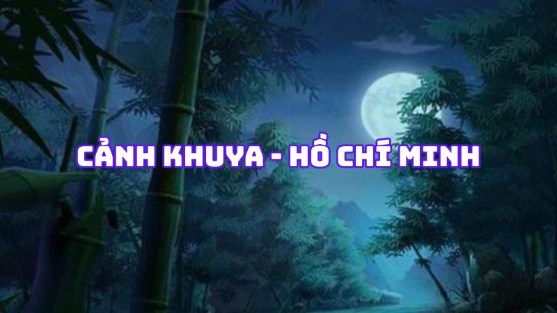 Tác giả tác phẩm Cảnh khuya Hồ Chí Minh — tiểu sử và giá trị