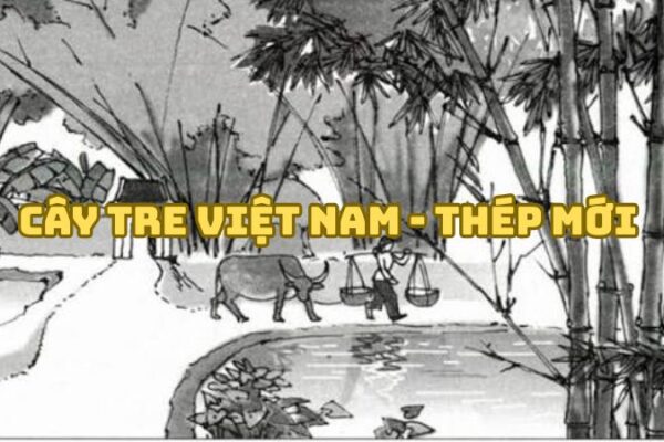 Tác giả tác phẩm Cây tre Việt Nam Thép Mới — tiểu sử và giá trị