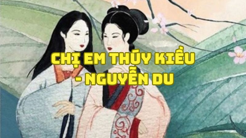 Tác giả tác phẩm Chị em Thúy Kiều Nguyễn Du — tiểu sử và giá trị