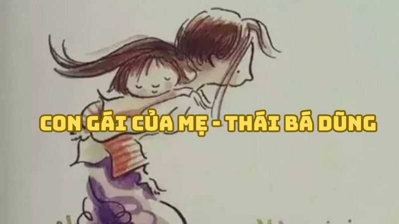 Tác giả tác phẩm Con gái của mẹ (Thái Bá Dũng) đầy đủ nhất