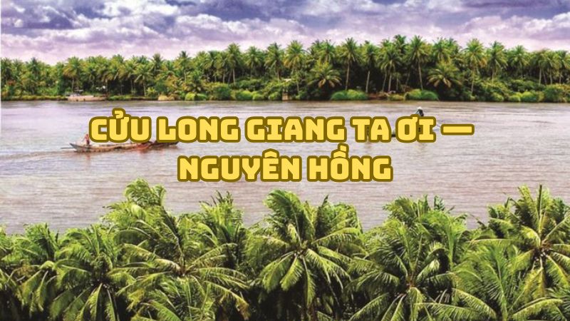 Tác giả tác phẩm Cửu Long Giang ta ơi — Nguyên Hồng và giá trị
