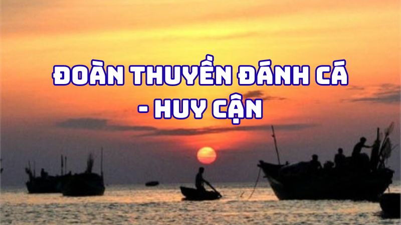 Tác giả tác phẩm Đoàn thuyền đánh cá Huy Cận — tiểu sử và giá trị