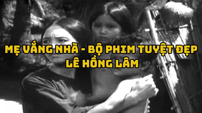 Tác giả tác phẩm Mẹ vắng nhà - Bộ phim tuyệt đẹp Lê Hồng Lâm