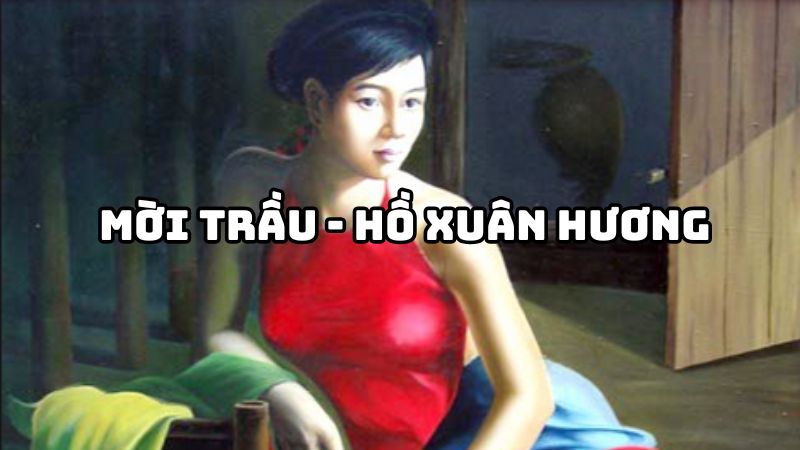 Tác giả tác phẩm Mời trầu Hồ Xuân Hương — tiểu sử và giá trị