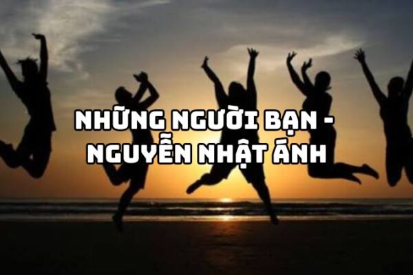 Tác giả tác phẩm Những người bạn (Nguyễn Nhật Ánh) đầy đủ