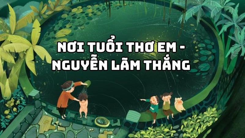 Tác giả tác phẩm Nơi tuổi thơ em Nguyễn Lãm Thắng đầy đủ