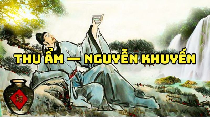 Tác giả tác phẩm Thu ẩm — Nguyễn Khuyến và vẻ đẹp thơ thu