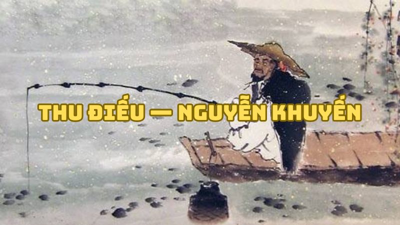 Tác giả tác phẩm Thu điếu — Nguyễn Khuyến (Câu cá mùa thu)