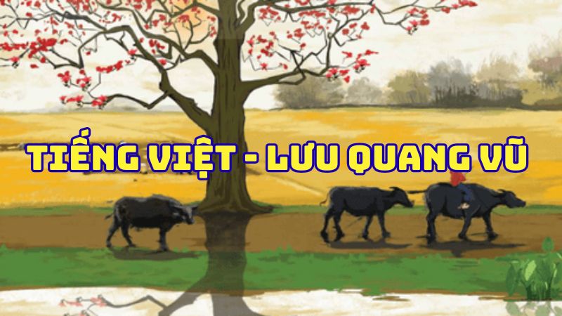Tác giả tác phẩm Tiếng Việt Lưu Quang Vũ — tiểu sử và giá trị bài thơ