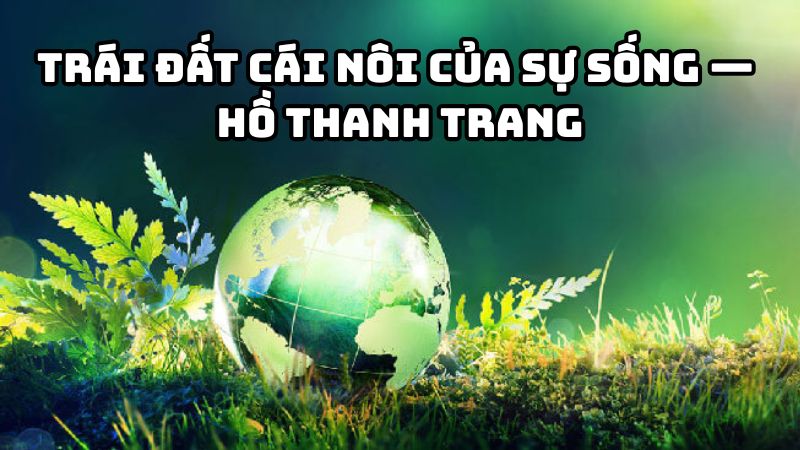 Tác giả tác phẩm Trái đất cái nôi của sự sống — Hồ Thanh TrangTác giả tác phẩm Trái đất cái nôi của sự sống — Hồ Thanh Trang