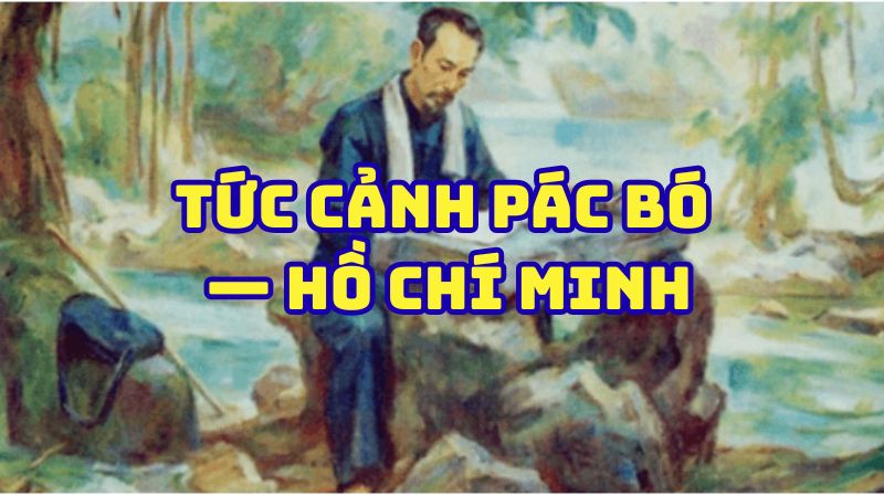 Tác giả tác phẩm Tức cảnh Pác Bó — Hồ Chí Minh