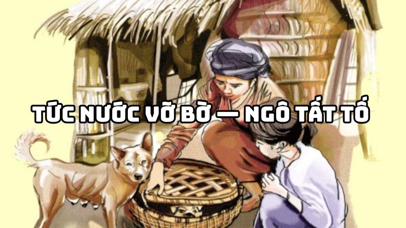Tác giả tác phẩm Tức nước vỡ bờ — Ngô Tất Tố và chị Dậu