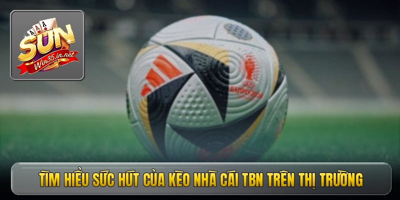 Tìm hiểu sức hút của kèo nhà cái TBN trên thị trường