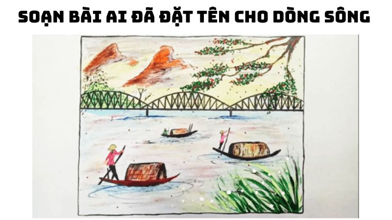 Soạn bài Ai đã đặt tên cho dòng sông — đầy đủ, chi tiết