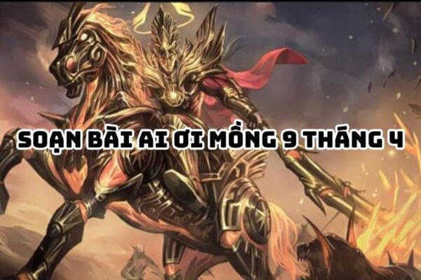 Soạn bài Ai ơi mồng 9 tháng 4 đầy đủ chi tiết