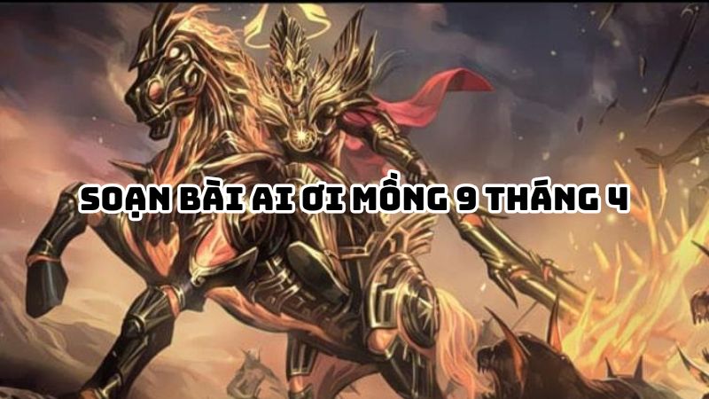 Soạn bài Ai ơi mồng 9 tháng 4 đầy đủ chi tiết