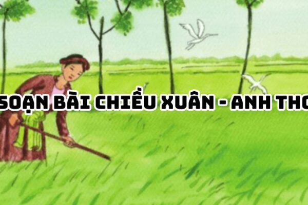 Soạn bài Chiều xuân Anh Thơ — đầy đủ, chi tiết nhất
