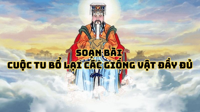 Soạn bài Cuộc tu bổ lại các giống vật đầy đủ