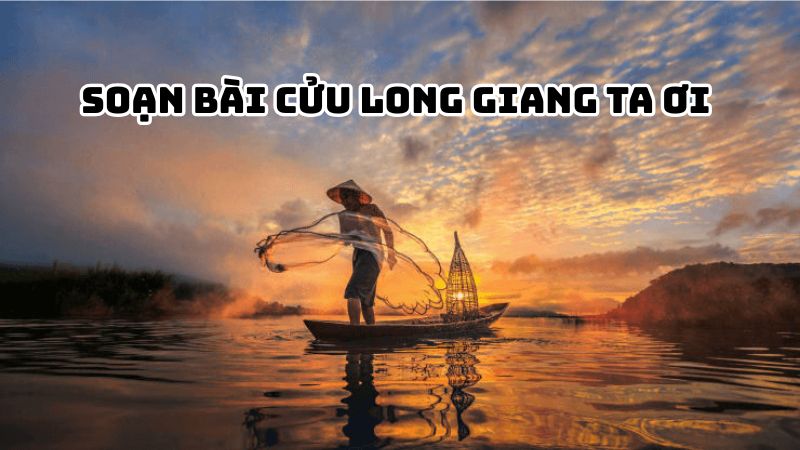 Soạn bài Cửu Long Giang ta ơi Nguyên Hồng đầy đủ