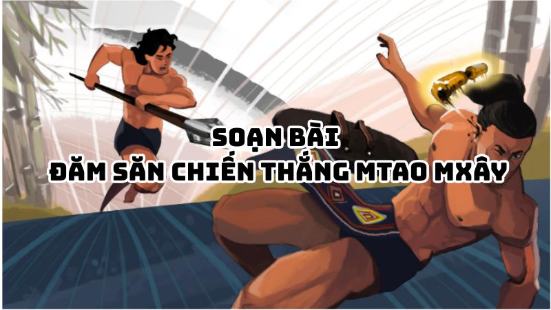 Soạn bài Đăm Săn chiến thắng Mtao Mxây đầy đủ