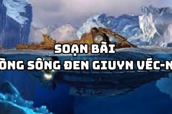 Soạn bài Dòng Sông Đen Giuyn Véc-nơ đầy đủ