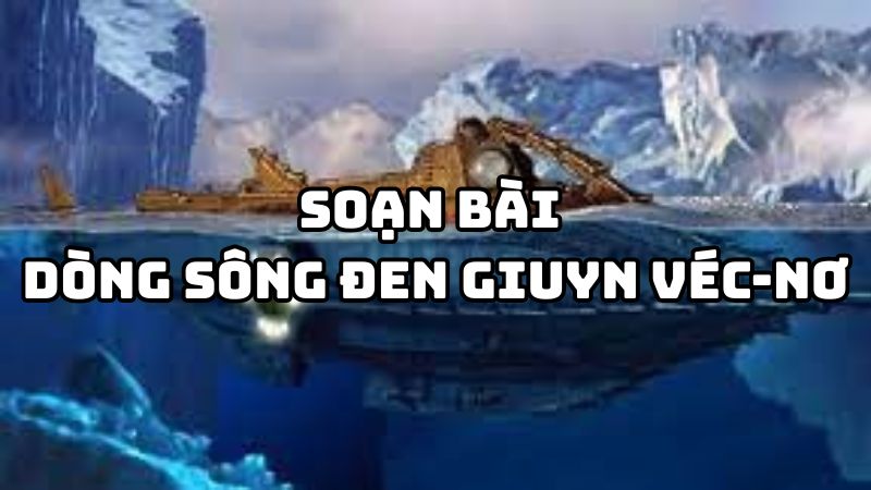 Soạn bài Dòng Sông Đen Giuyn Véc-nơ đầy đủ