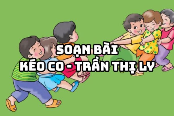 Soạn bài Kéo co Trần Thị Ly đầy đủ chi tiết