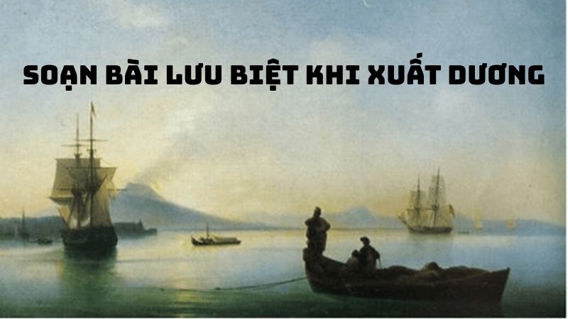 Soạn bài Lưu biệt khi xuất dương — đầy đủ, chi tiết nhất
