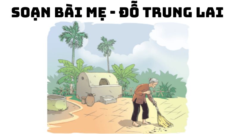 Soạn bài Mẹ Đỗ Trung Lai đầy đủ chi tiết nhất