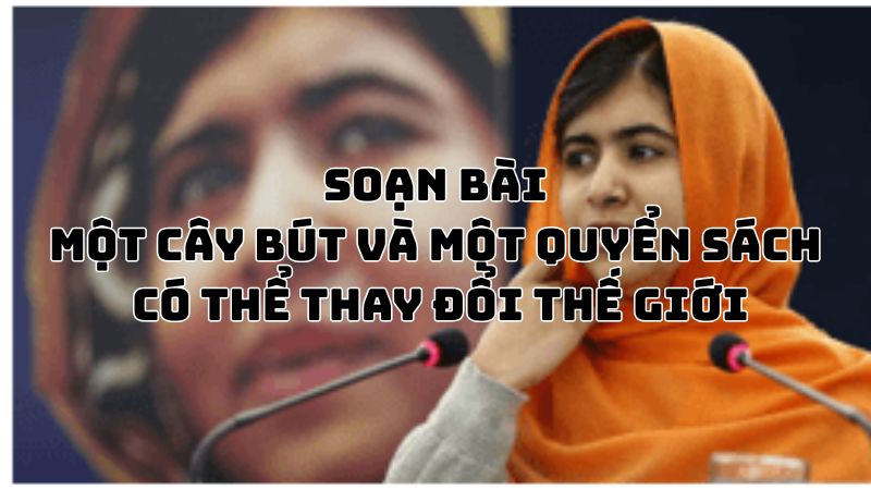 Soạn bài Một cây bút và một quyển sách có thể thay đổi thế giới