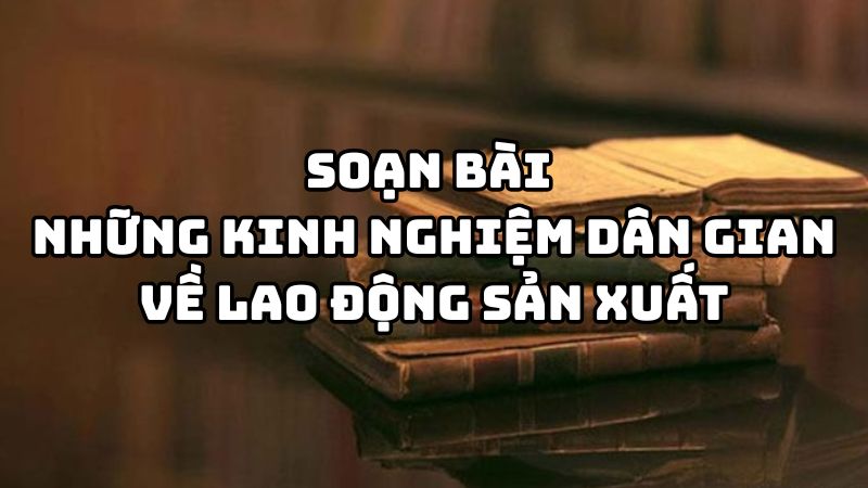 Soạn bài Những kinh nghiệm dân gian về lao động sản xuất