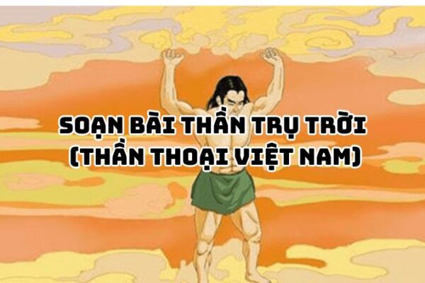 Soạn bài Thần trụ trời (Thần thoại Việt Nam) đầy đủ