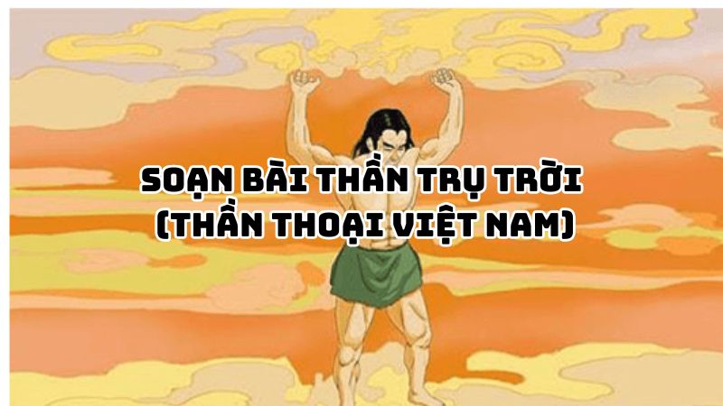Soạn bài Thần trụ trời (Thần thoại Việt Nam) đầy đủ