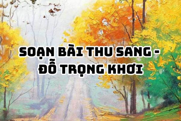 Soạn bài Thu sang Đỗ Trọng Khơi đầy đủ chi tiết