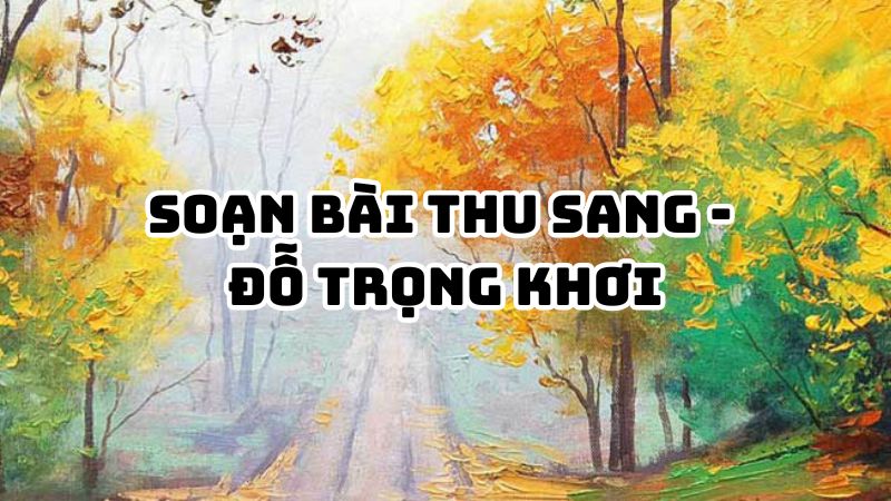 Soạn bài Thu sang Đỗ Trọng Khơi đầy đủ chi tiết
