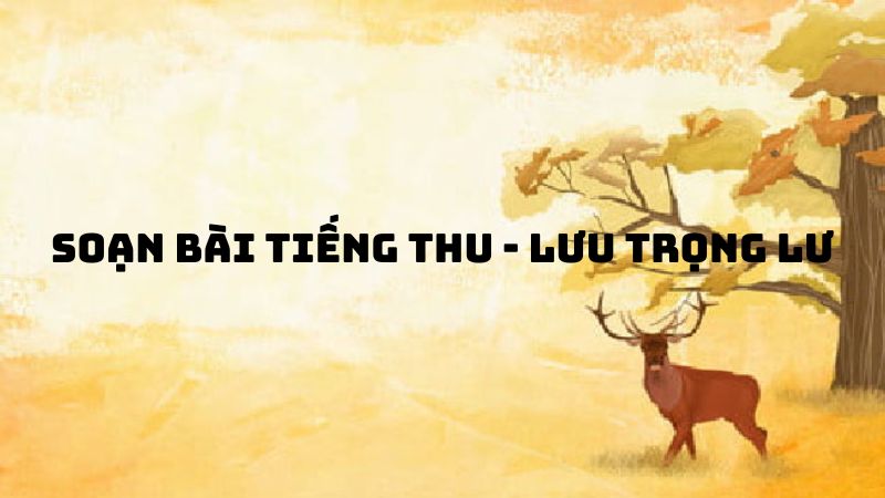 Soạn bài Tiếng thu Lưu Trọng Lư — đầy đủ, chi tiết nhất