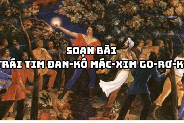 Soạn bài Trái tim Đan-kô Mác-xim Go-rơ-ki đầy đủ