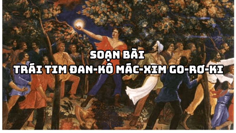 Soạn bài Trái tim Đan-kô Mác-xim Go-rơ-ki đầy đủ