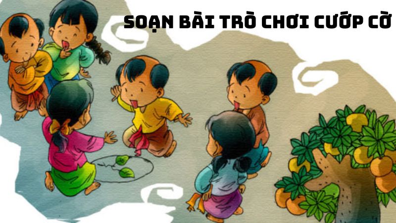 Soạn bài Trò chơi cướp cờ đầy đủ chi tiết
