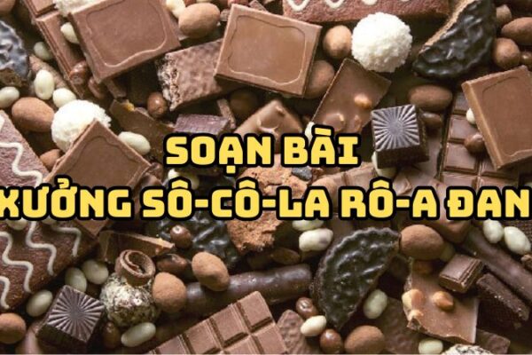 Soạn bài Xưởng Sô-cô-la Rô-a Đan đầy đủ chi tiết