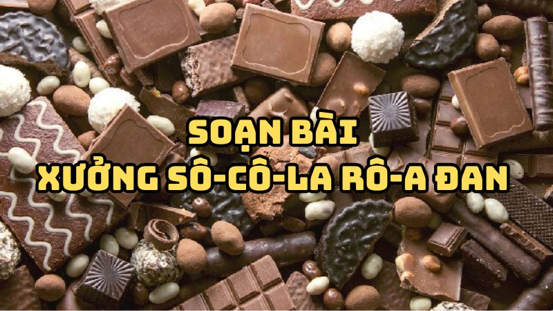 Soạn bài Xưởng Sô-cô-la Rô-a Đan đầy đủ chi tiết