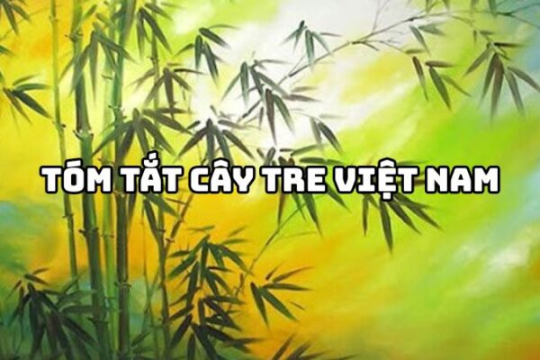 Tóm tắt Cây tre Việt Nam của Thép Mới hay nhất