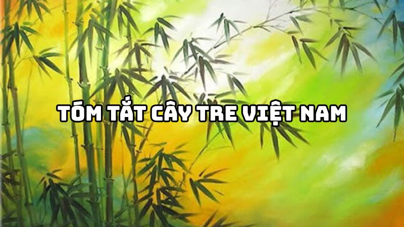 Tóm tắt Cây tre Việt Nam của Thép Mới hay nhất