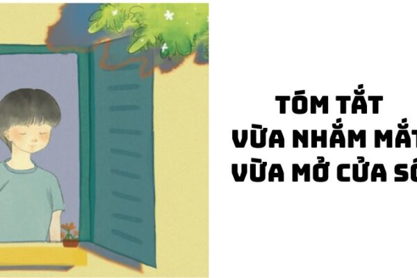Tóm tắt Vừa nhắm mắt vừa mở cửa sổ hay nhất