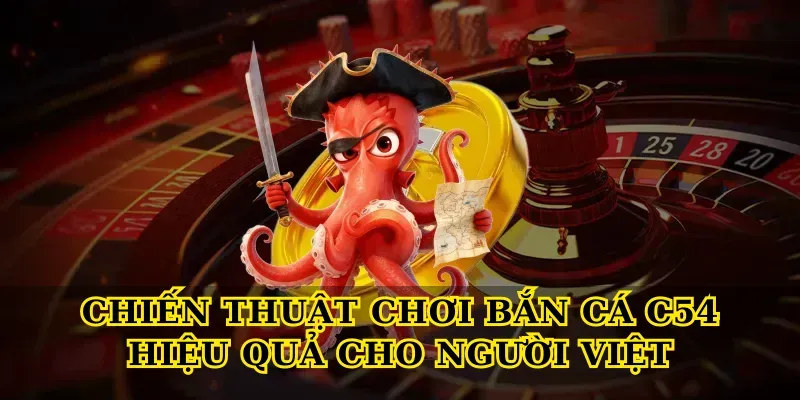 Chiến thuật chơi Bắn cá C54 hiệu quả cho người Việt