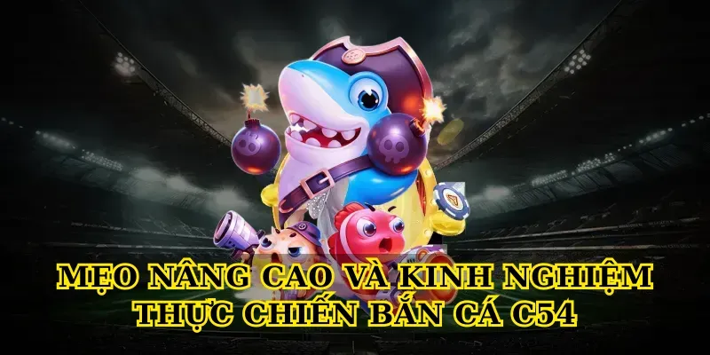 Mẹo nâng cao và kinh nghiệm thực chiến Bắn cá C54